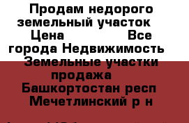 Продам недорого земельный участок  › Цена ­ 450 000 - Все города Недвижимость » Земельные участки продажа   . Башкортостан респ.,Мечетлинский р-н